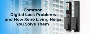 Common Digital Lock Problems and How Xeno Living Helps You Solve Them